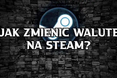 Jak zmienić walutę na Steam i uniknąć niekorzystnych cen gier