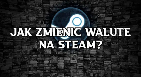 Jak zmienić walutę na Steam i uniknąć niekorzystnych cen gier